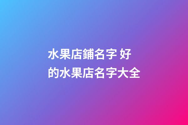 水果店鋪名字 好的水果店名字大全-第1張-店鋪起名-玄機派